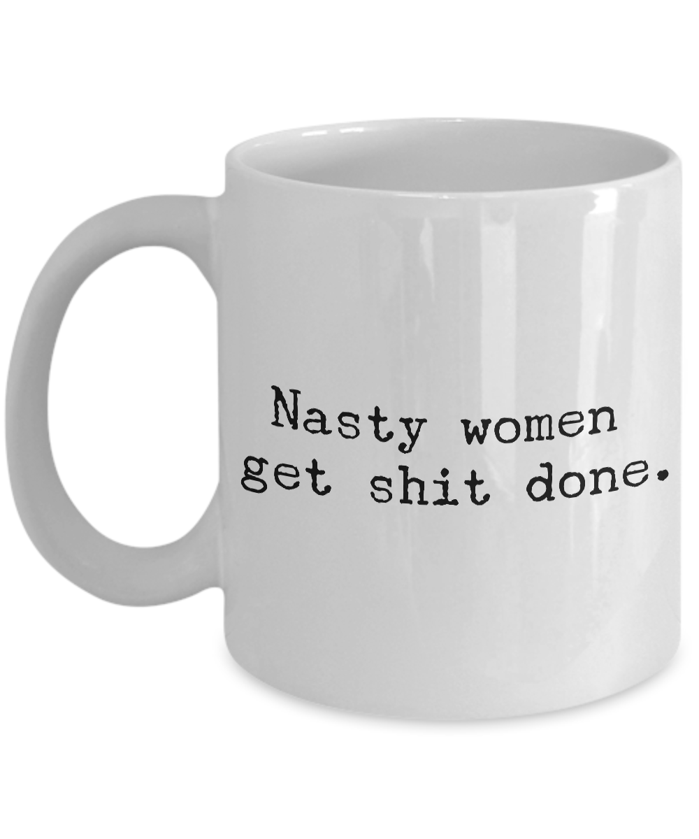 Nasty Women Get Shit Done Mug 11 oz. Ceramic Coffee Cup-Cute But Rude