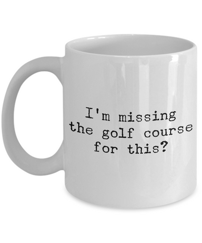 Golf Coffee Mug - Golf Gifts for Dad - Golf Gag Gifts - Golf Gifts for Women - I'm Missing the Golf Course for This? Funny Mugs-Cute But Rude