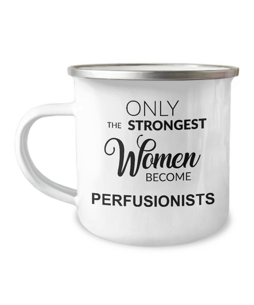 Only The Strongest Women Become Perfusionist Camping Mug Coffee Cup Funny Coworker Gifts