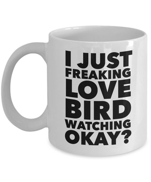 Birding Gifts I Just Freaking Love Bird Watching Okay Funny Mug Ceramic Coffee Cup-Cute But Rude