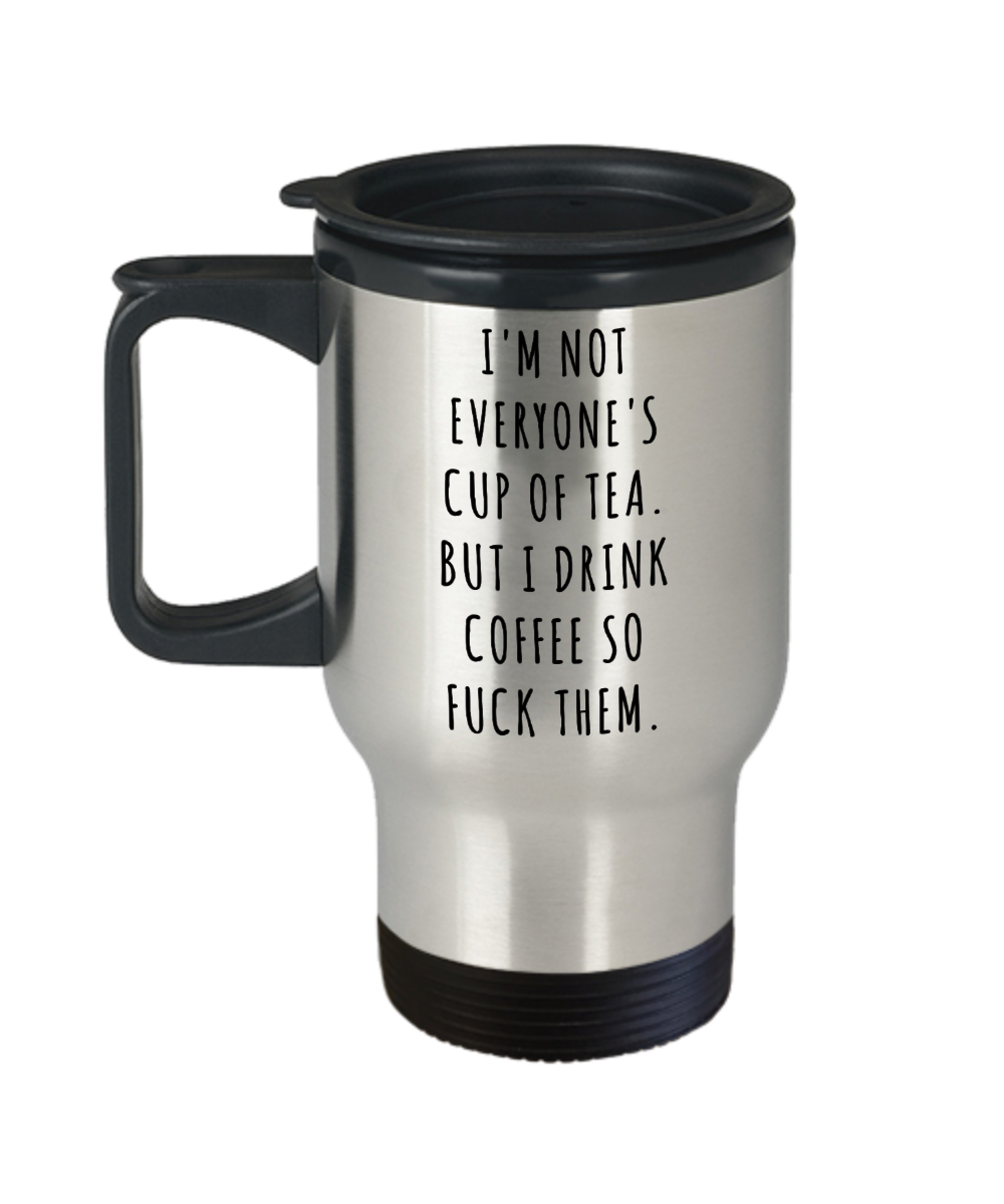 I'm Not Everyone's Cup of Tea But I Drink Coffee So Fuck Them Stainless Steel Insulated Travel Mug Profanity Swear Words Cussing-Cute But Rude