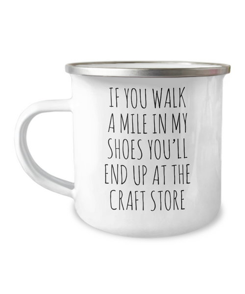 If You Walk A Mile In My Shoes You'Ll End Up At The Craft Store Camping Mug Coffee Cup Funny Coworker Gifts