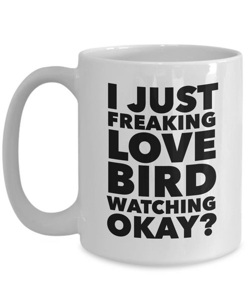 Birding Gifts I Just Freaking Love Bird Watching Okay Funny Mug Ceramic Coffee Cup-Cute But Rude