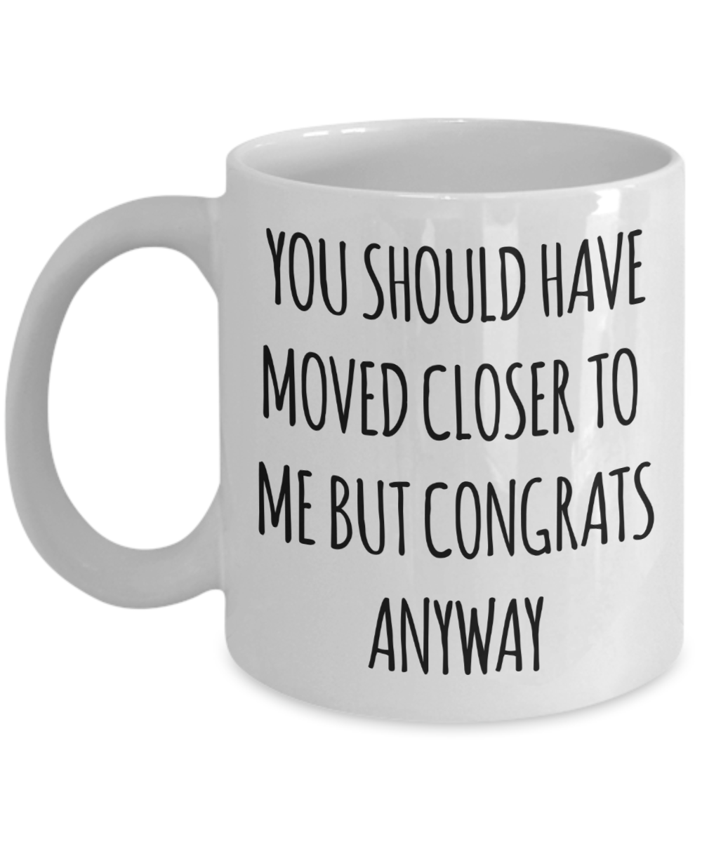 You Should Have Moved Closer to Me Mug Funny Housewarming Gift New Home Coffee Cup