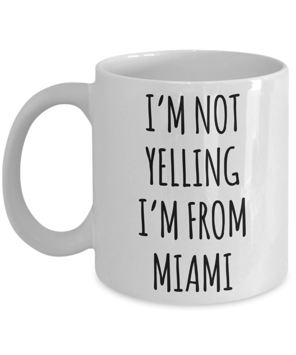 Miami Mug, Miami Gifts, I'm Not Yelling I'm From Miami Coffee Cup