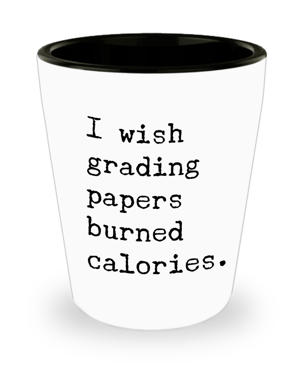 Funny High School Teacher Gifts I Wish Grading Papers Burned Calories Ceramic Shot Glass