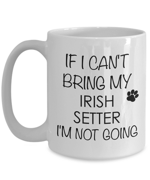 Irish Setter Dog Coffee Mug - If I Can't Bring My Irish Setter I'm Not Going Ceramic Coffee Cup-Cute But Rude