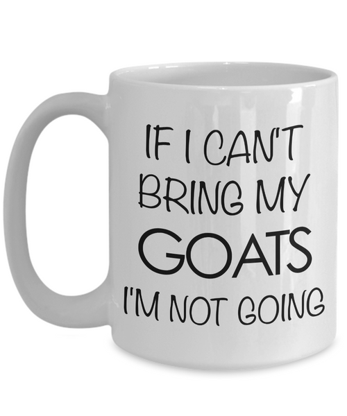 Goat Coffee Mug - Goat Gifts - If I Can't Bring My Goats I'm Not Going Coffee Mug-Cute But Rude