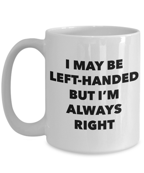 I May Be Left Handed But I'm Always Right Mug Left Handers Mug Funny Joke Coffee Cup for Left Handed People Left Hand Novelty Ceramic Mug-Cute But Rude