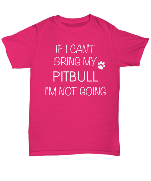 Pitbull Shirts - If I Can't Bring My Pitbull I'm Not Going Unisex T-Shirt Pit Bull Gifts-HollyWood & Twine