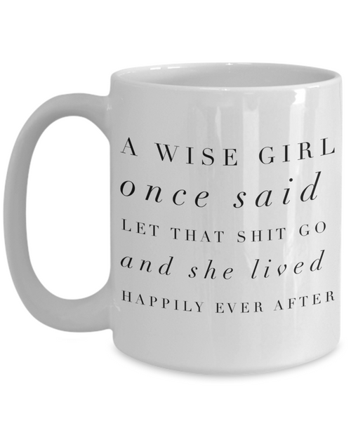 A Wise Girl Once Said Let That Shit Go And She Lived Happily Ever After Mug Ceramic Coffee Cup-Cute But Rude