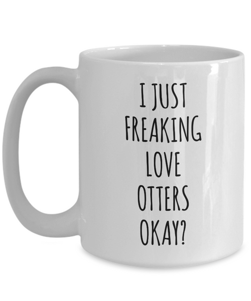 Otter Mug, Otter Gifts, I Just Freaking Love Otters Okay Coffee Cup