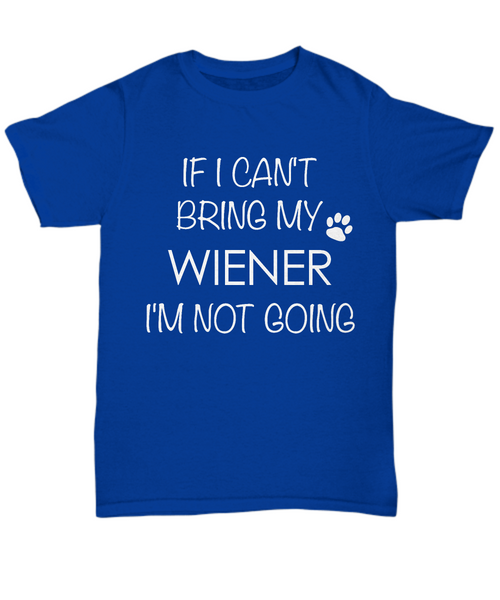 Wiener Dog Shirts - If I Can't Bring My Wiener I'm Not Going Unisex T-Shirt Dachshund Lover Gifts-HollyWood & Twine