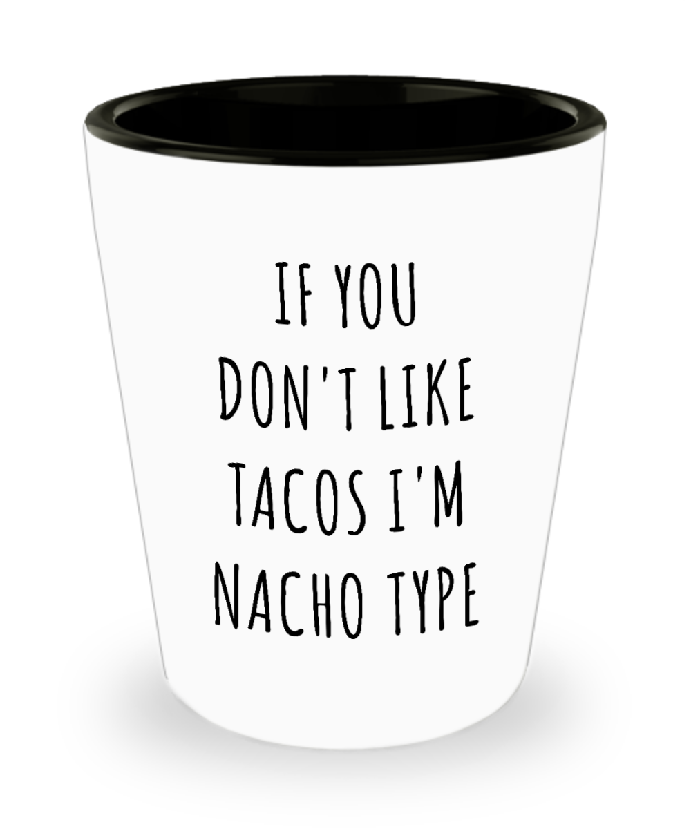 If You Don't Like Tacos I'm Nacho Type Funny Nacho Average Taco Ceramic Shot Glass