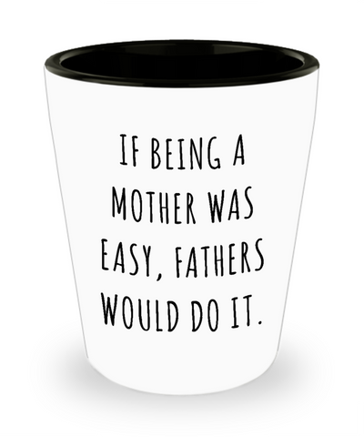 Funny Mother's Day Shot Glass If Being a Mother Was Easy Fathers Would Do it Mom Shot Glass