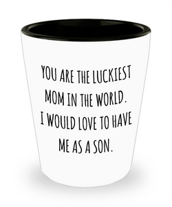 You are the Luckiest Mom in the World I Would Love to Have Me as a Son Funny Mother's Day Ceramic Shot Glass