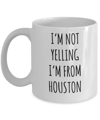 Houston Mug, Houstan Gift, I'm Not Yelling I'm From Houston Coffee Cup