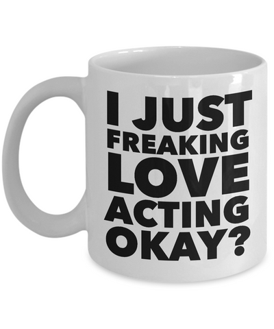 Actor Gifts I Just Freaking Love Acting Okay Funny Mug Ceramic Coffee Cup-Cute But Rude