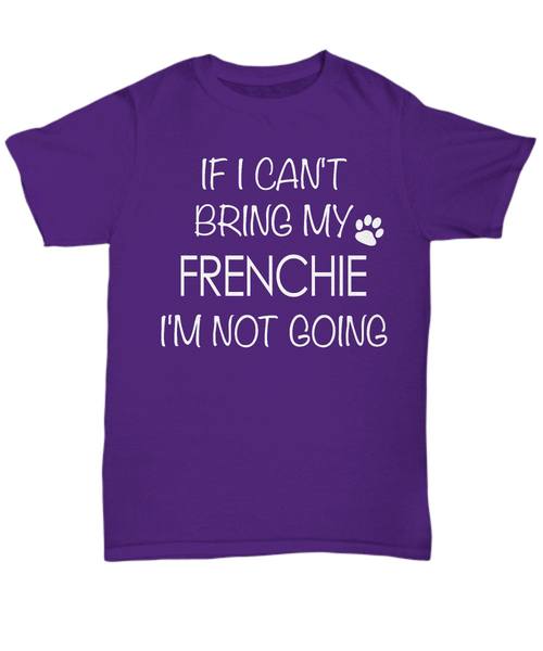 French Bulldog Shirts - If I Can't Bring My Frenchie I'm Not Going Unisex T-Shirt French Bulldogs Gifts-HollyWood & Twine