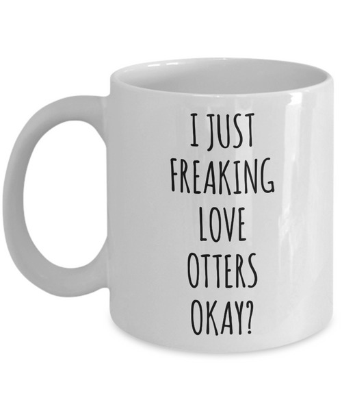 Otter Mug, Otter Gifts, I Just Freaking Love Otters Okay Coffee Cup