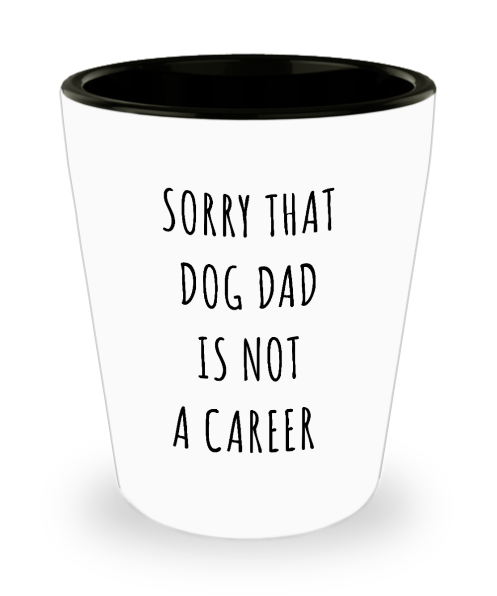 Funny Graduation Gift for Men Dog Lover Sorry That Dog Dad is Not a Career Ceramic Shot Glass