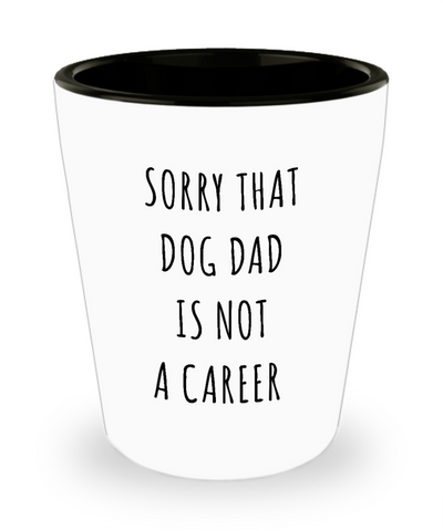 Funny Graduation Gift for Men Dog Lover Sorry That Dog Dad is Not a Career Ceramic Shot Glass