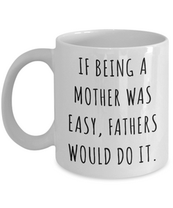 Funny Mother's Day Mug If Being a Mother Was Easy Fathers Would Do it Mom Coffee Cup Gift Idea-Cute But Rude