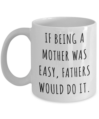 Funny Mother's Day Mug If Being a Mother Was Easy Fathers Would Do it Mom Coffee Cup Gift Idea-Cute But Rude