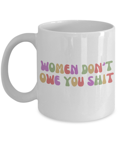 Feminist Mug, Womens Rights Mug, Radical Feminist, Women Don't Owe You Shit Coffee Cup