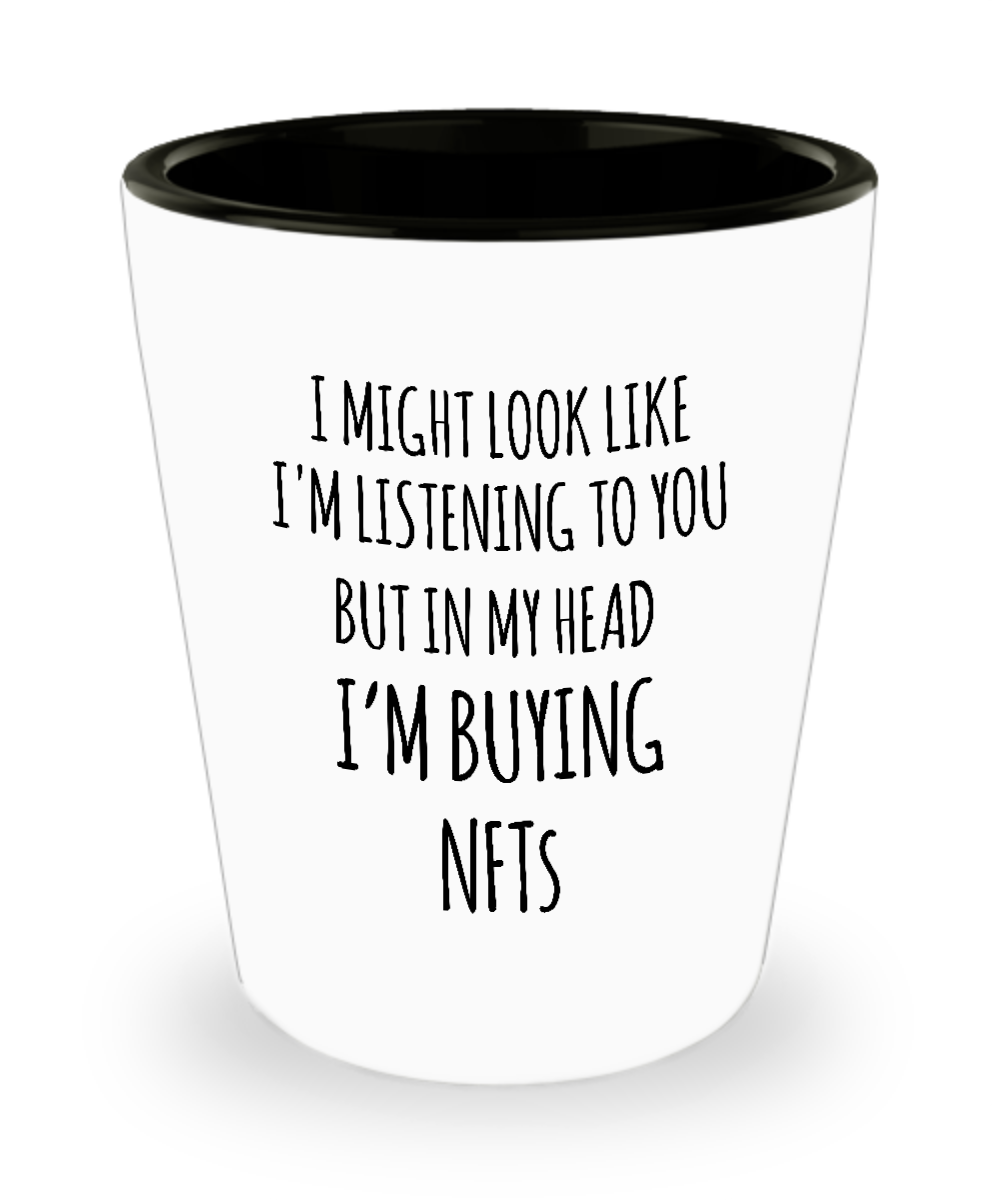 I Might Look Like I'm Listening To You But In My Head I'm Buying NFTs Ceramic Shot Glass Funny Gift