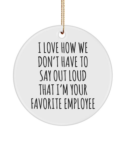 Happy Bosses Day I Love How We Don't Have To Say Out Loud That I'm Your Favorite Employee Ceramic Christmas Tree Ornament