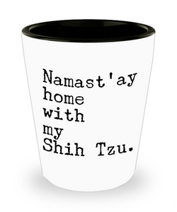 Shih Tzu Gifts Namast'ay Home with my Shih Tzu Shot Glass