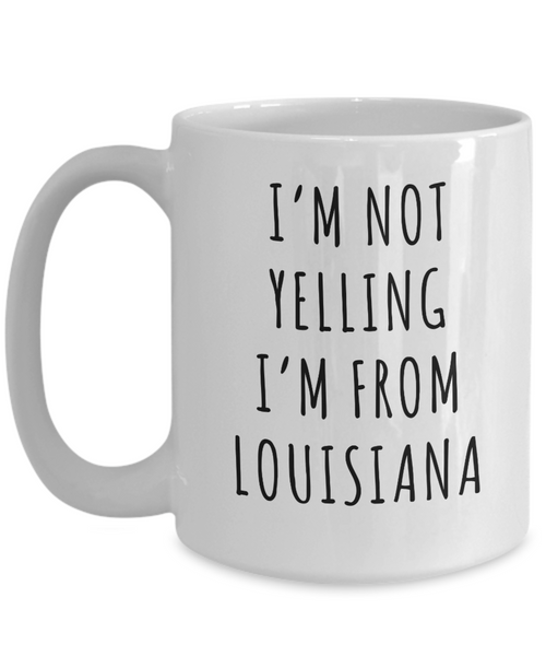 Louisiana Mug, Louisiana Gift, I'm Not Yelling I'm From Louisiana Coffee Cup