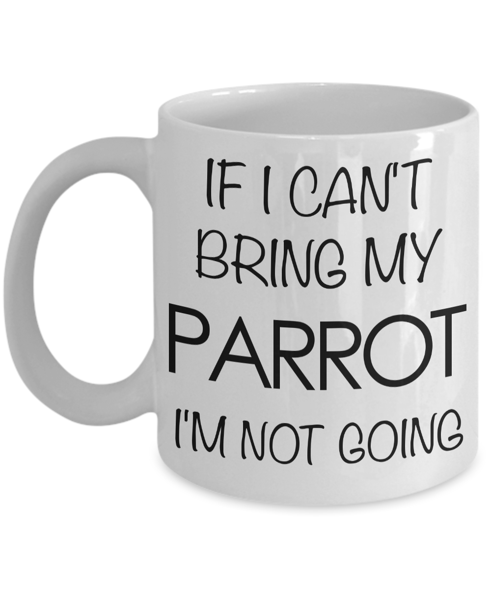 If I Can't Bring My Parrot I'm Not Going Funny Parrot Coffee Mug Gift-Cute But Rude