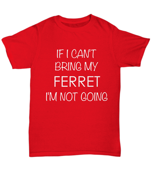 Ferret Shirts - If I Can't Bring My Ferret I'm Not Going Unisex Ferret T-Shirt Ferret Gifts-HollyWood & Twine