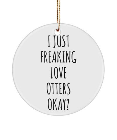 Otter Ornament, Otter Gifts, I Just Freaking Love Otters Okay? Christmas Tree Ornament