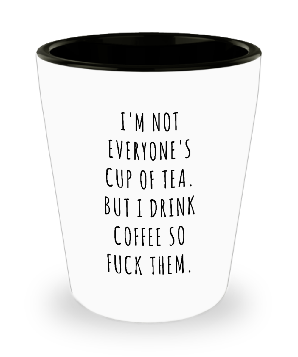 I'm Not Everyone's Cup of Tea But I Drink Coffee So Fuck Them Profanity Swear Words Cussing Shot Glass