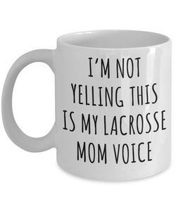 Lacrosse Mom Mug, Senior Lacrosse Mom Gift, I'm Not Yelling This is My Lacrosse Mom Voice Coffee Cup