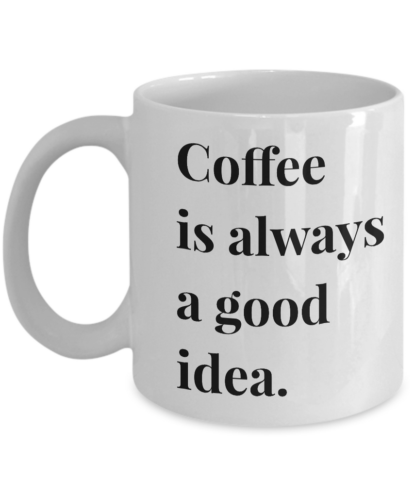 Coffee is Always a Good Idea Mug 11 oz. Ceramic Coffee Cup – Cute But Rude