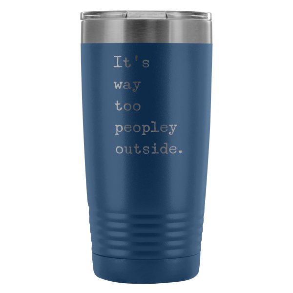 It's Way Too Peopley Outside Tumbler 20 oz. Mug Travel Coffee Cup-Cute But Rude