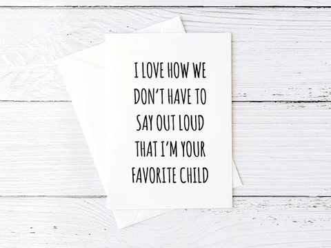 Funny Mother's Day Card I Love How We Don't Have to Say Out Loud That I'm Your Favorite Child