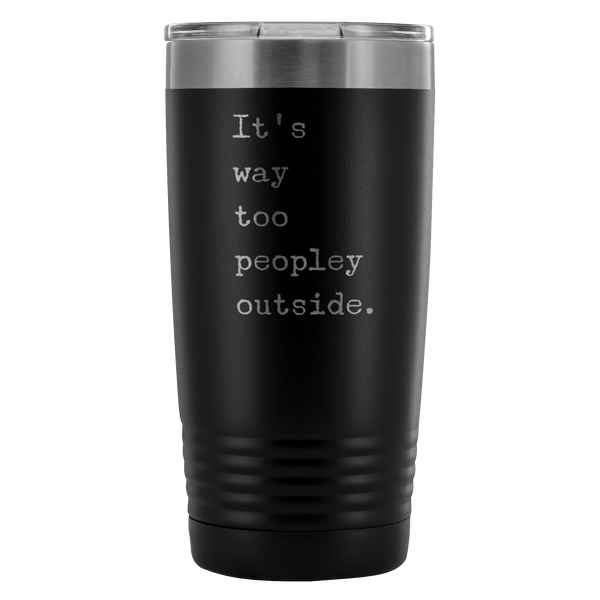 It's Way Too Peopley Outside Tumbler 20 oz. Mug Travel Coffee Cup-Cute But Rude