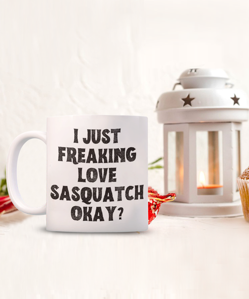 Sasquatch Mug, Sasquatch Gifts, Sasquatch Gift, Bigfoot Coffee Mug, I Just Freaking Love Sasquatch Okay Coffee Cup