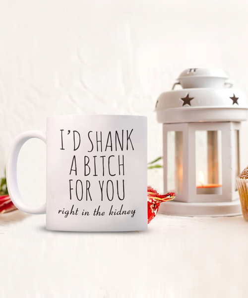 Best Friend Gift Friendship Gifts for Friends Funny BFF Gift I'd Shank a Bitch for You Right in the Kidney Mug Coffee Cup