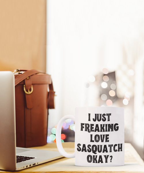 Sasquatch Mug, Sasquatch Gifts, Sasquatch Gift, Bigfoot Coffee Mug, I Just Freaking Love Sasquatch Okay Coffee Cup