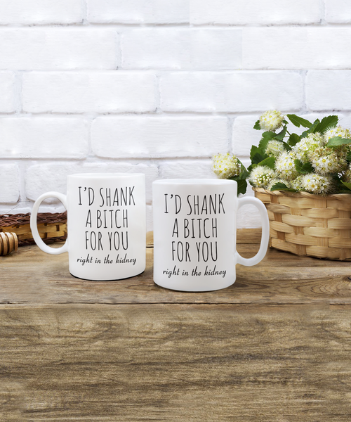 Best Friend Gift Friendship Gifts for Friends Funny BFF Gift I'd Shank a Bitch for You Right in the Kidney Mug Coffee Cup