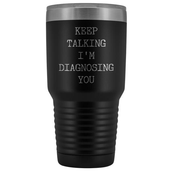 Keep Talking I'm Diagnosing You Funny Psychologist Gift Psychiatry SLP Tumbler Insulated Hot Cold Travel Coffee Cup 30oz BPA Free