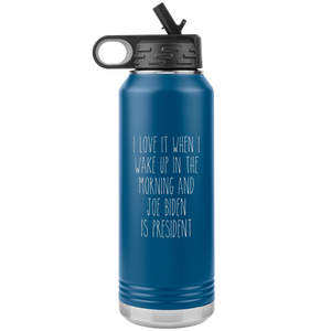 I Love it When I Wake Up in the Morning and Joe Biden is President Insulated Water Bottle Tumbler 32oz BPA Free