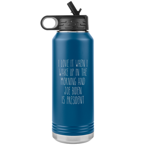 I Love it When I Wake Up in the Morning and Joe Biden is President Insulated Water Bottle Tumbler 32oz BPA Free