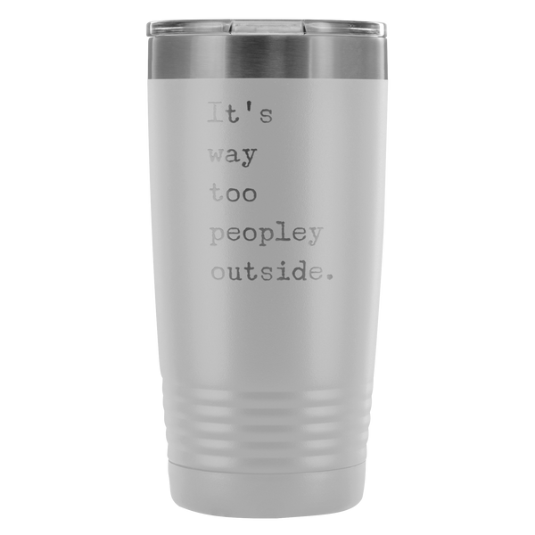 It's Way Too Peopley Outside Tumbler 20 oz. Mug Travel Coffee Cup-Cute But Rude